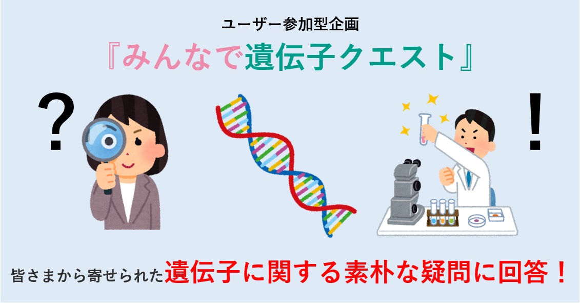 「みんなで遺伝子クエスト」皆さまから寄せられた遺伝子に関する素朴な疑問に回答！